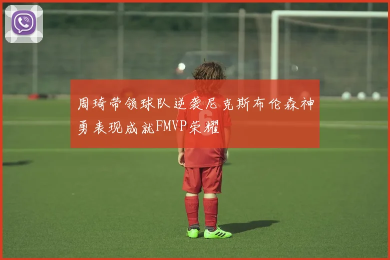 周琦带领球队逆袭尼克斯布伦森神勇表现成就FMVP荣耀