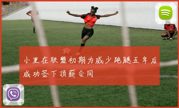 小里在联盟初期为威少跑腿五年后成功签下顶薪合同