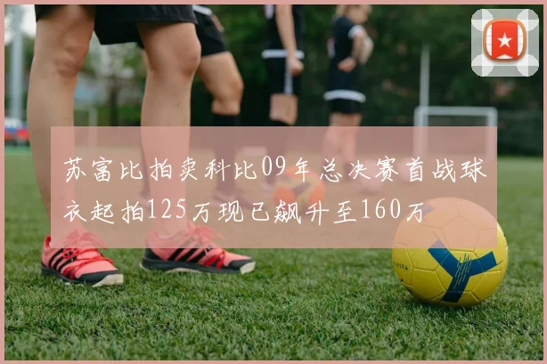 苏富比拍卖科比09年总决赛首战球衣起拍125万现已飙升至160万