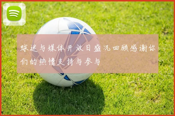 球迷与媒体开放日盛况回顾感谢你们的热情支持与参与