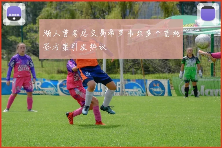 湖人曾考虑交易希罗韦尔多个首轮签方案引发热议