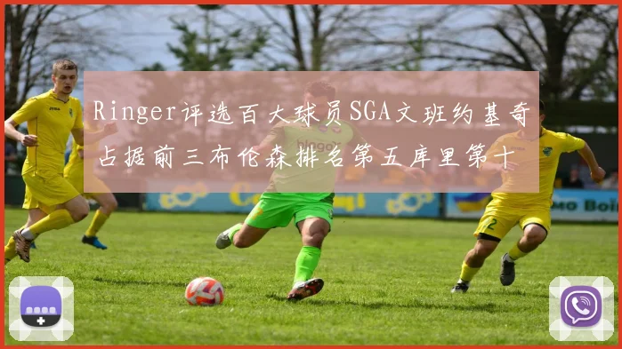 Ringer评选百大球员SGA文班约基奇占据前三布伦森排名第五库里第十杜兰特第十六詹姆斯第二十