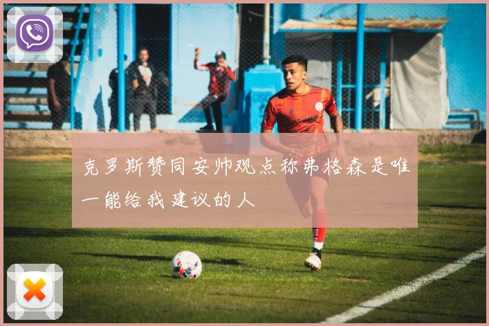克罗斯赞同安帅观点称弗格森是唯一能给我建议的人